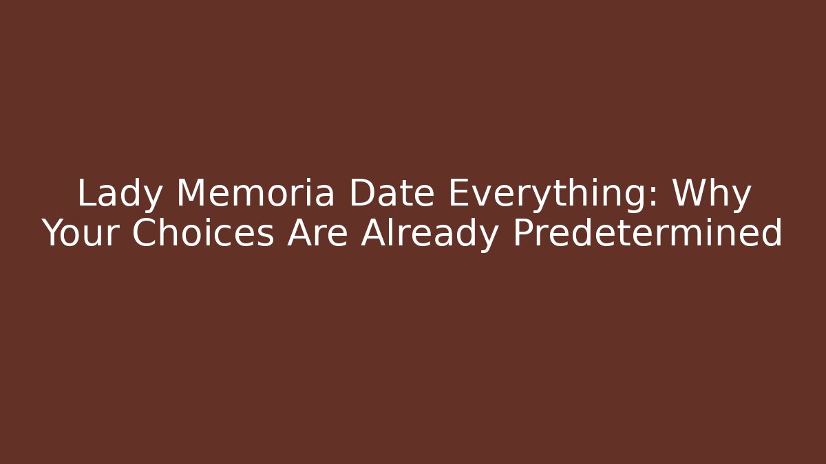 Lady Memoria Date Everything: Why Your Choices Are Already Predetermined