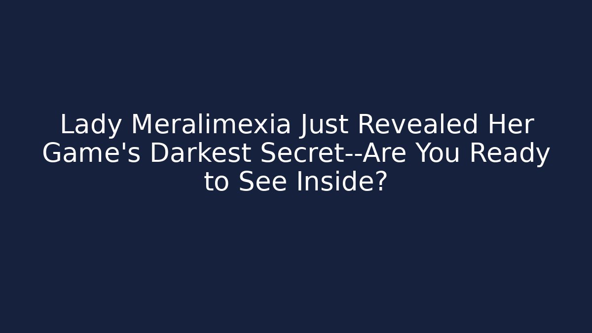 Lady Meralimexia Just Revealed Her Game's Darkest Secret—Are You Ready to See Inside?