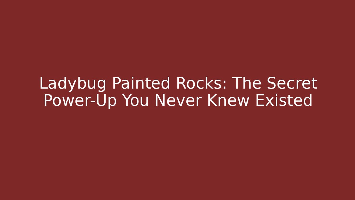 Ladybug Painted Rocks: The Secret Power-Up You Never Knew Existed
