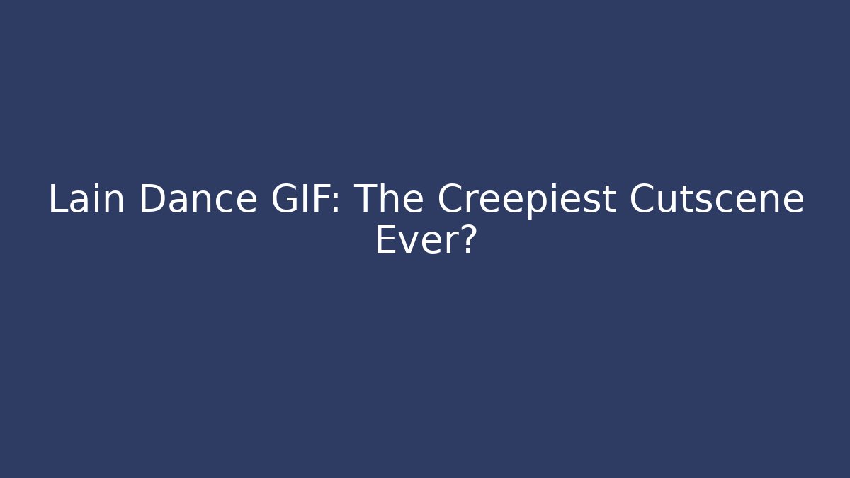 Lain Dance GIF: The Creepiest Cutscene Ever?