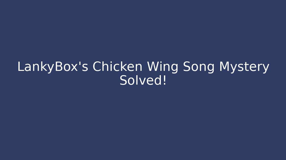 LankyBox’s Chicken Wing Song Mystery Solved!