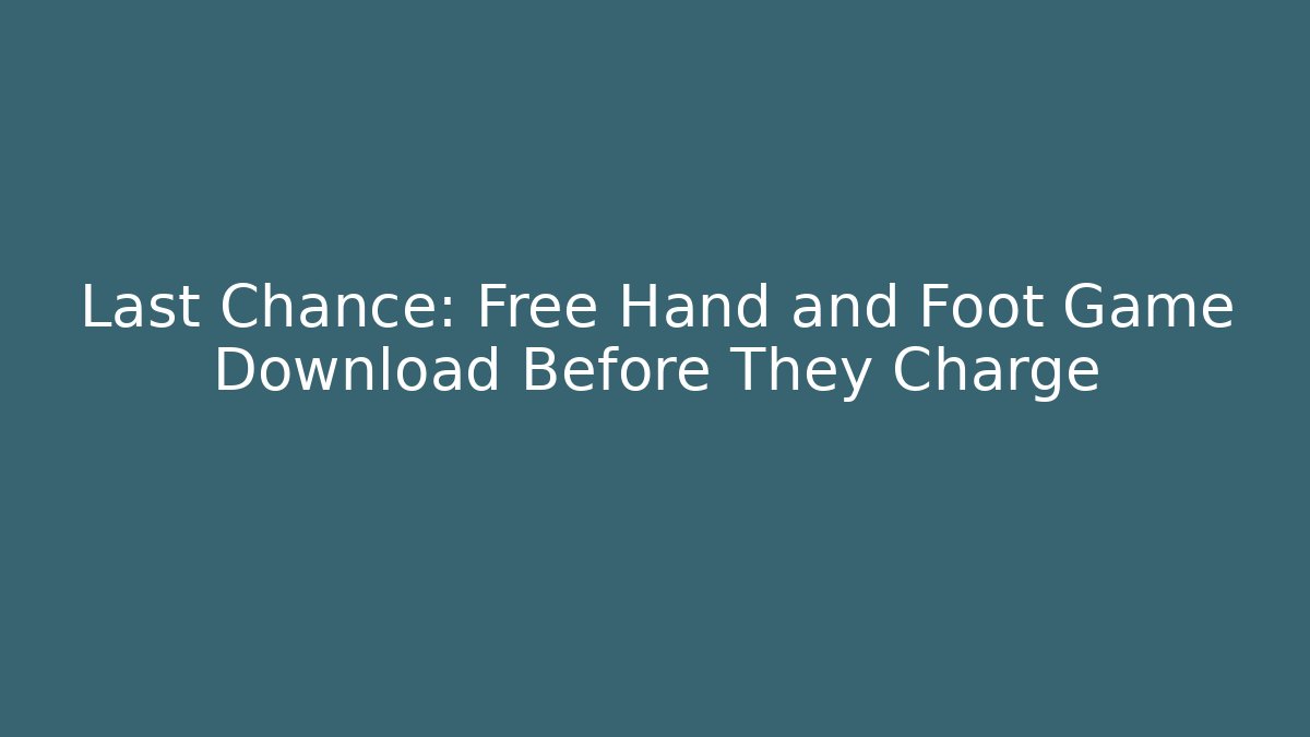 Last Chance: Free Hand and Foot Game Download Before They Charge