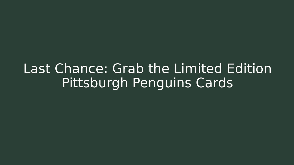 Last Chance: Grab the Limited Edition Pittsburgh Penguins Cards