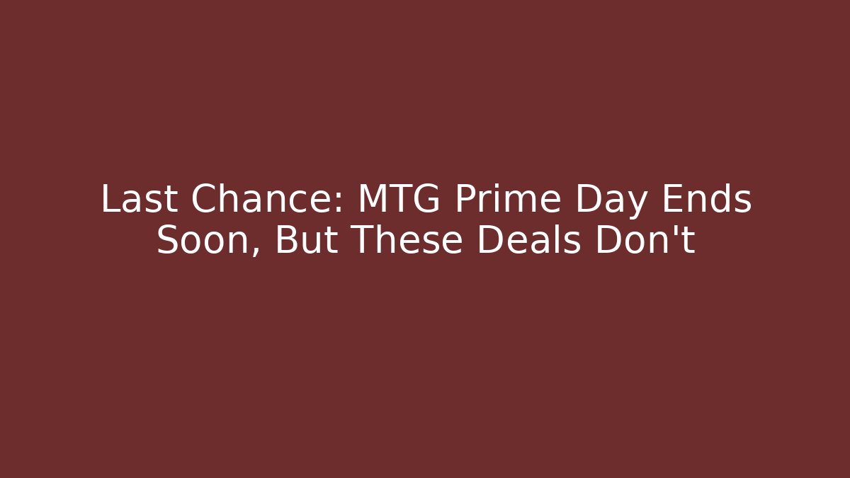 Last Chance: MTG Prime Day Ends Soon, But These Deals Don't