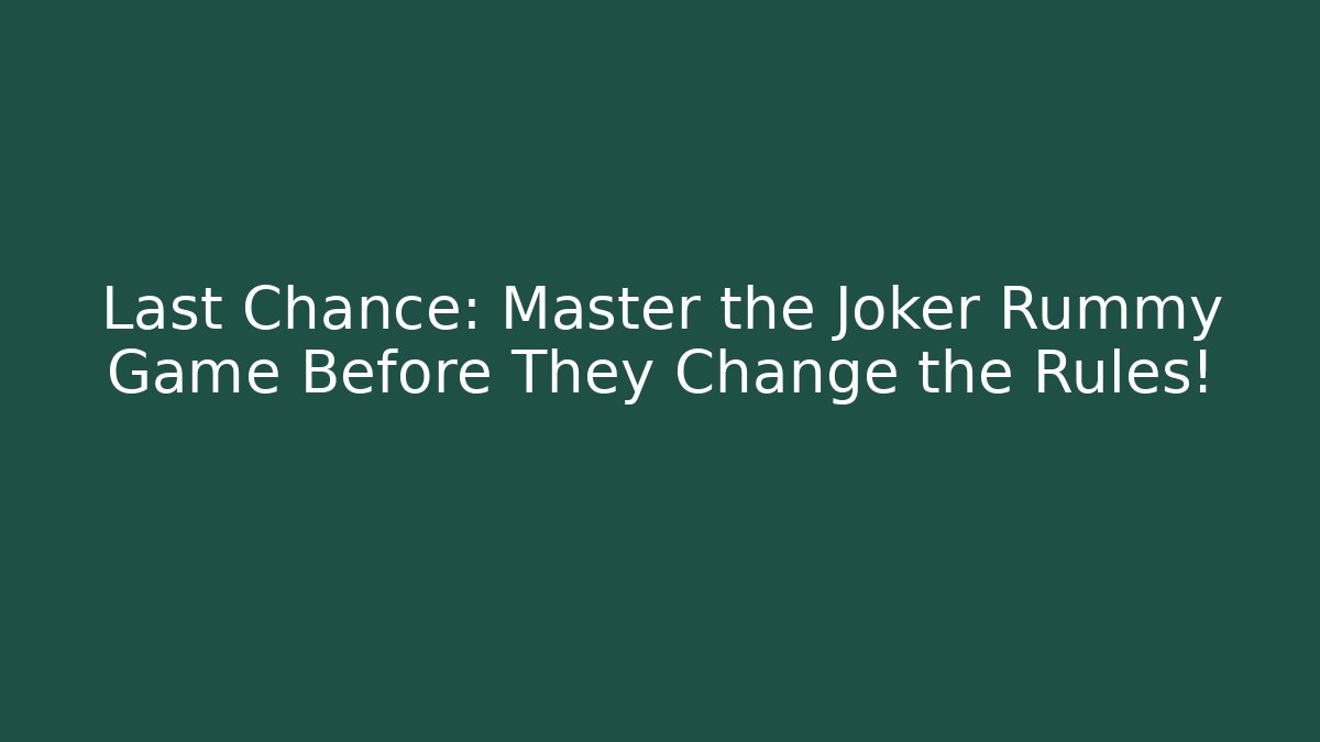 Last Chance: Master the Joker Rummy Game Before They Change the Rules!