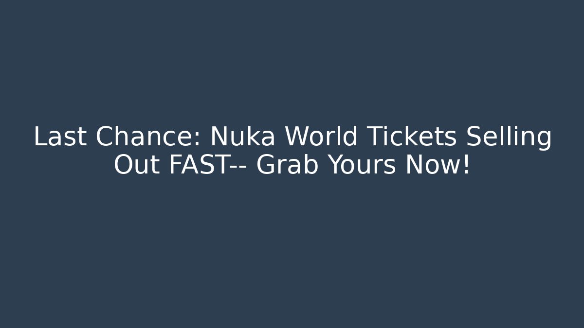 Last Chance: Nuka World Tickets Selling Out FAST— Grab Yours Now!