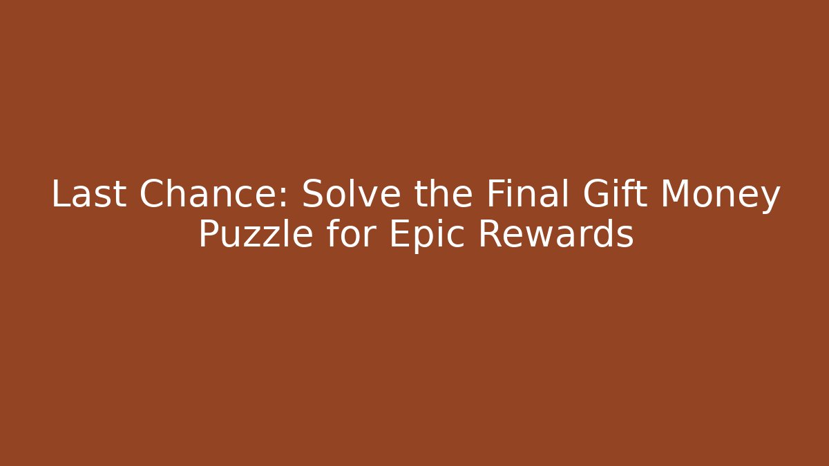Last Chance: Solve the Final Gift Money Puzzle for Epic Rewards