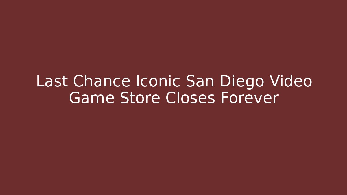 Last Chance Iconic San Diego Video Game Store Closes Forever