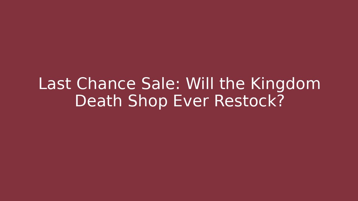 Last Chance Sale: Will the Kingdom Death Shop Ever Restock?