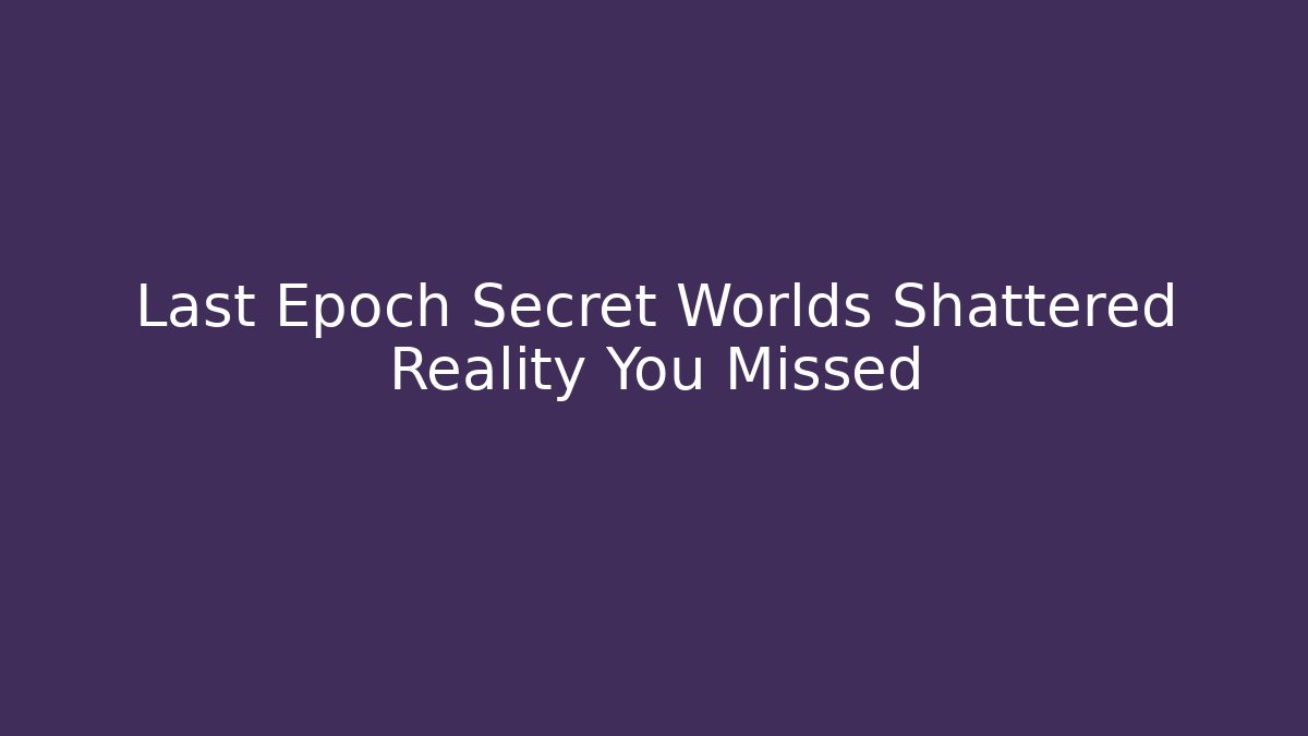Last Epoch Secret Worlds Shattered Reality You Missed