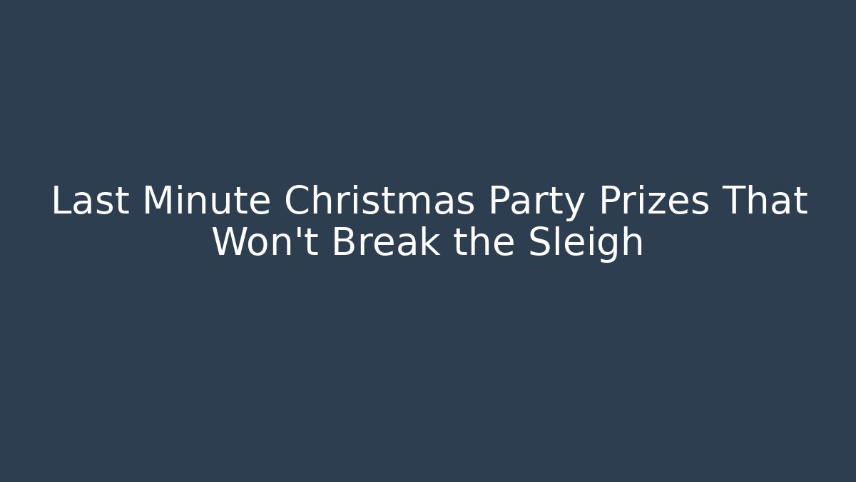Last Minute Christmas Party Prizes That Won't Break the Sleigh