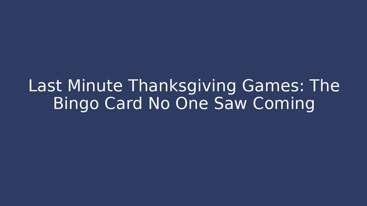 Last Minute Thanksgiving Games: The Bingo Card No One Saw Coming