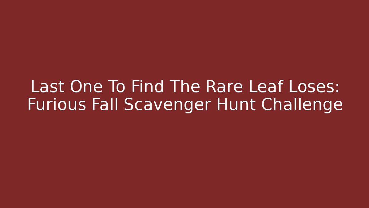 Last One To Find The Rare Leaf Loses: Furious Fall Scavenger Hunt Challenge