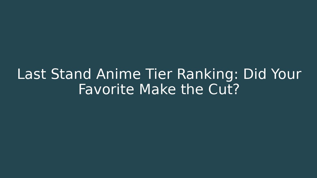 Last Stand Anime Tier Ranking: Did Your Favorite Make the Cut?