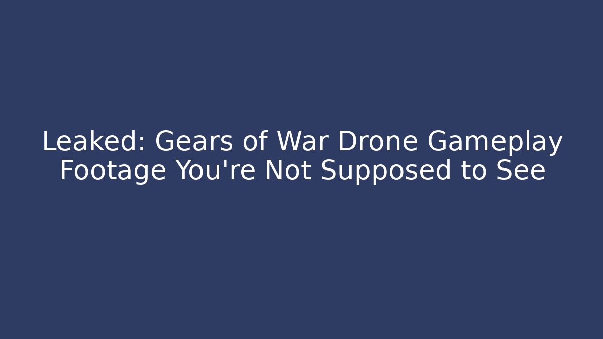 Leaked: Gears of War Drone Gameplay Footage You're Not Supposed to See