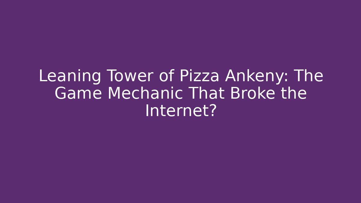 Leaning Tower of Pizza Ankeny: The Game Mechanic That Broke the Internet?