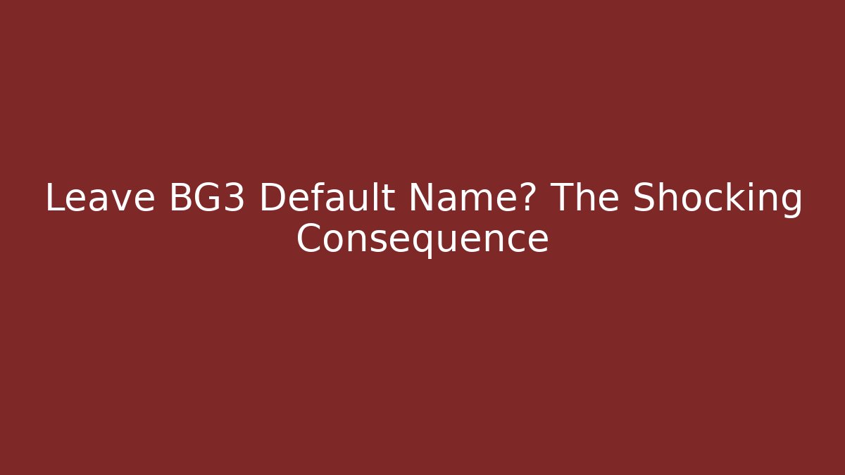 Leave BG3 Default Name? The Shocking Consequence