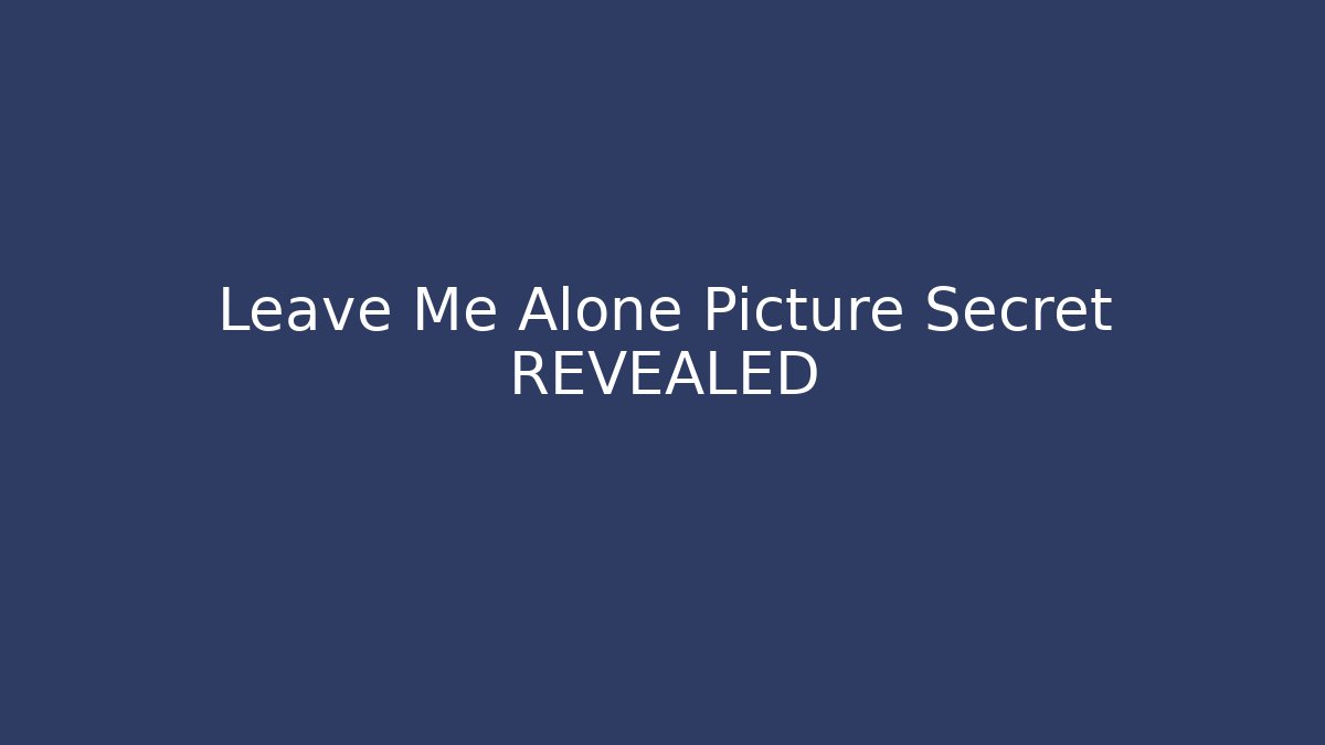 Leave Me Alone Picture Secret REVEALED