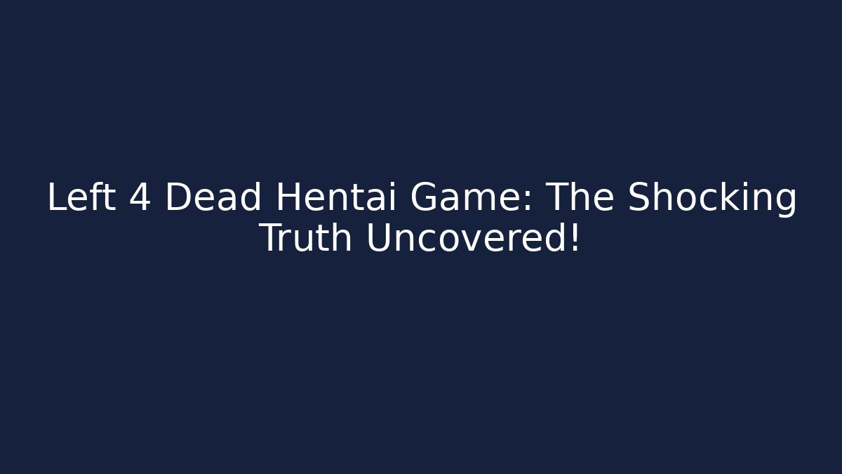 Left 4 Dead Hentai Game: The Shocking Truth Uncovered!