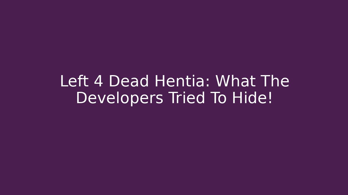 Left 4 Dead Hentia: What The Developers Tried To Hide!