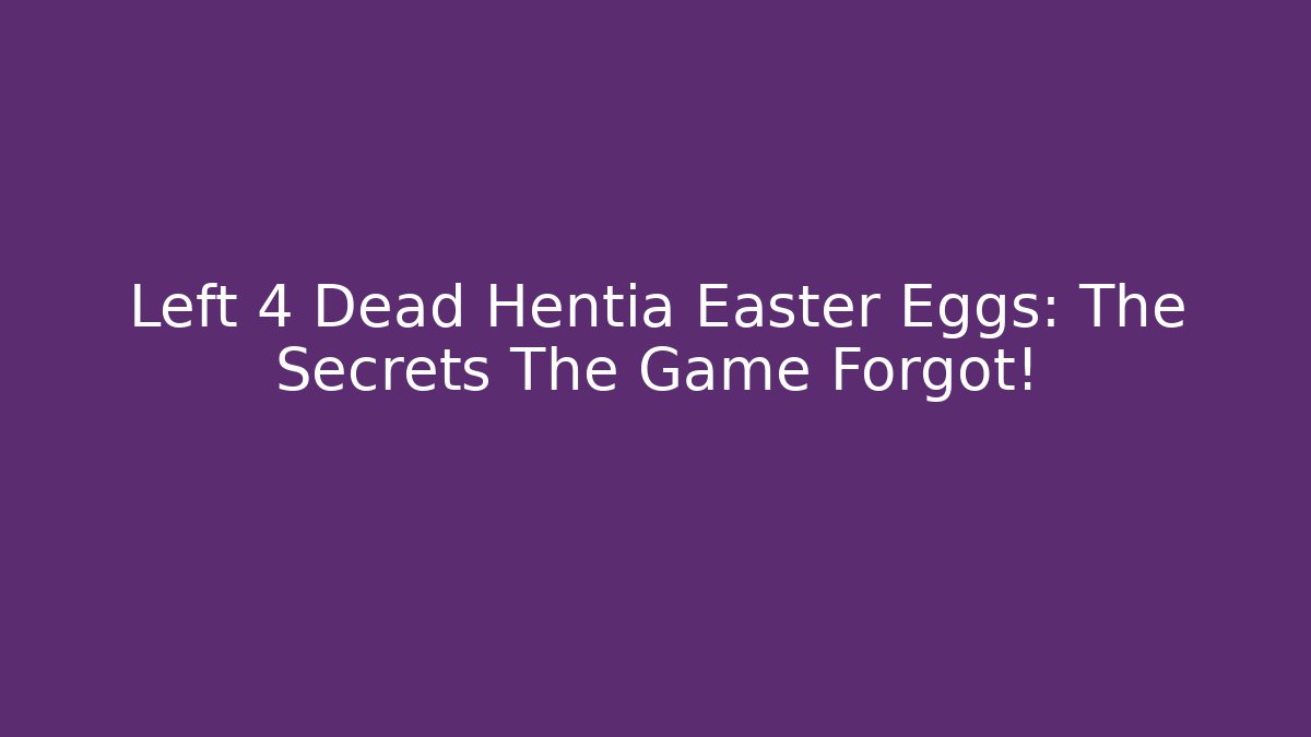 Left 4 Dead Hentia Easter Eggs: The Secrets The Game Forgot!