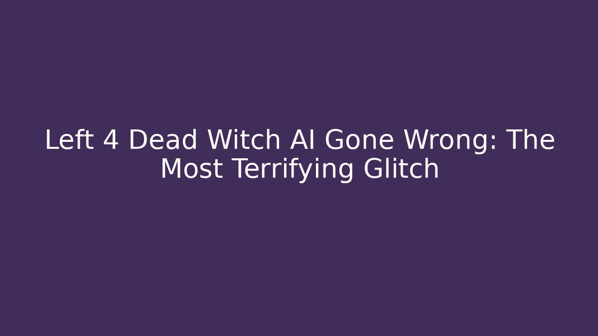 Left 4 Dead Witch AI Gone Wrong: The Most Terrifying Glitch