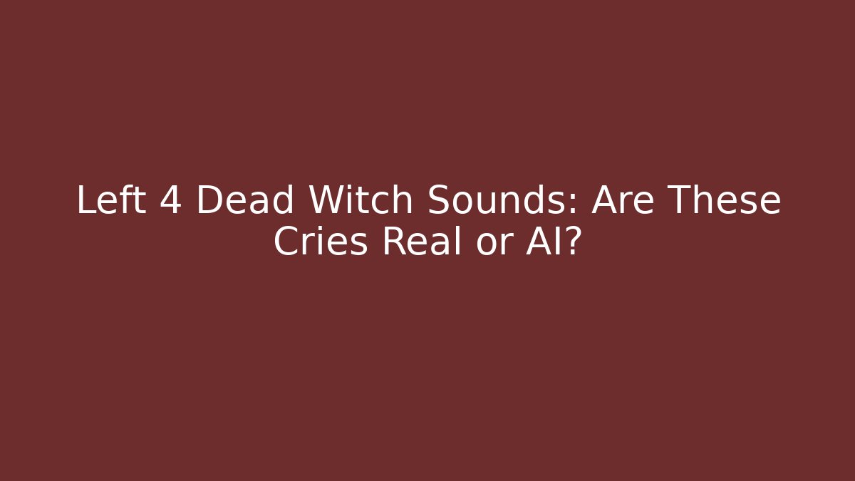Left 4 Dead Witch Sounds: Are These Cries Real or AI?