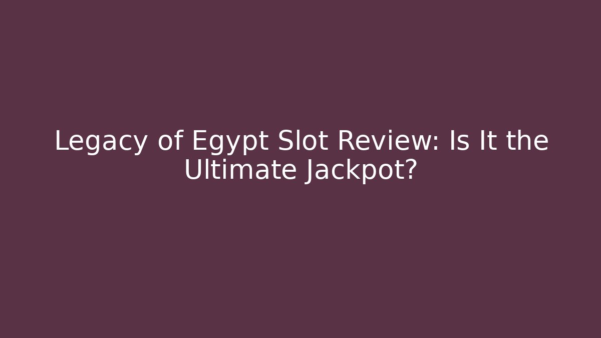 Legacy of Egypt Slot Review: Is It the Ultimate Jackpot?