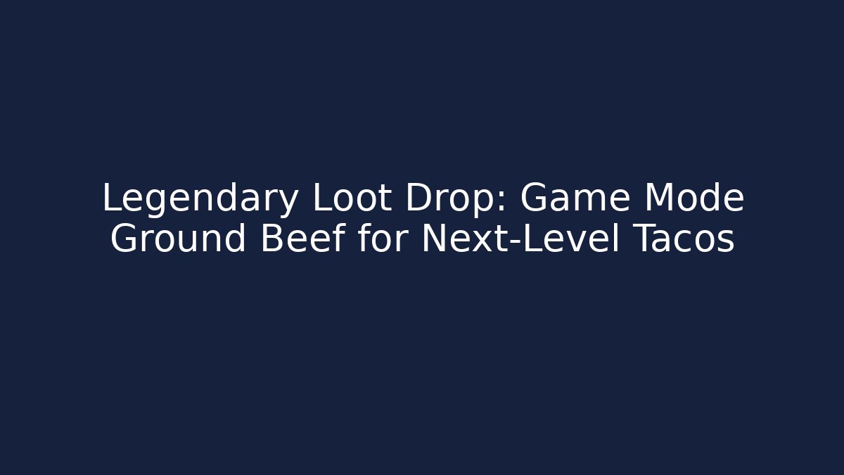 Legendary Loot Drop: Game Mode Ground Beef for Next-Level Tacos