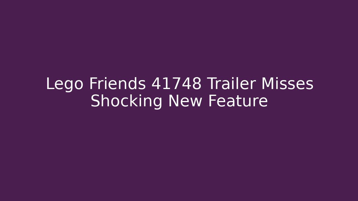 Lego Friends 41748 Trailer Misses Shocking New Feature