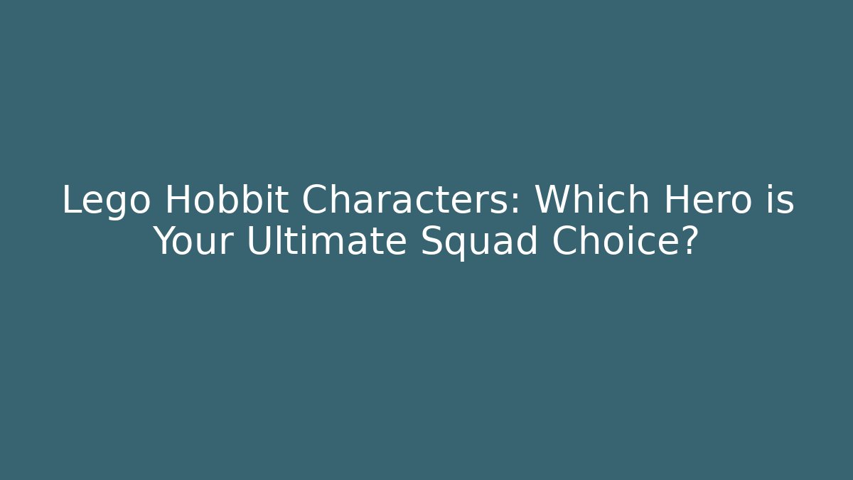 Lego Hobbit Characters: Which Hero is Your Ultimate Squad Choice?