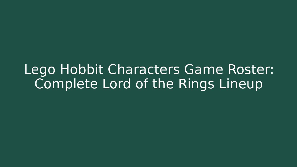 Lego Hobbit Characters Game Roster: Complete Lord of the Rings Lineup