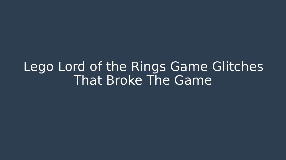 Lego Lord of the Rings Game Glitches That Broke The Game