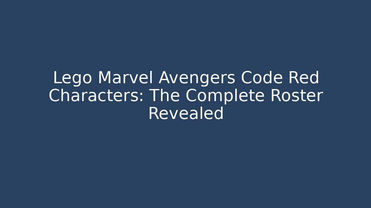 Lego Marvel Avengers Code Red Characters: The Complete Roster Revealed