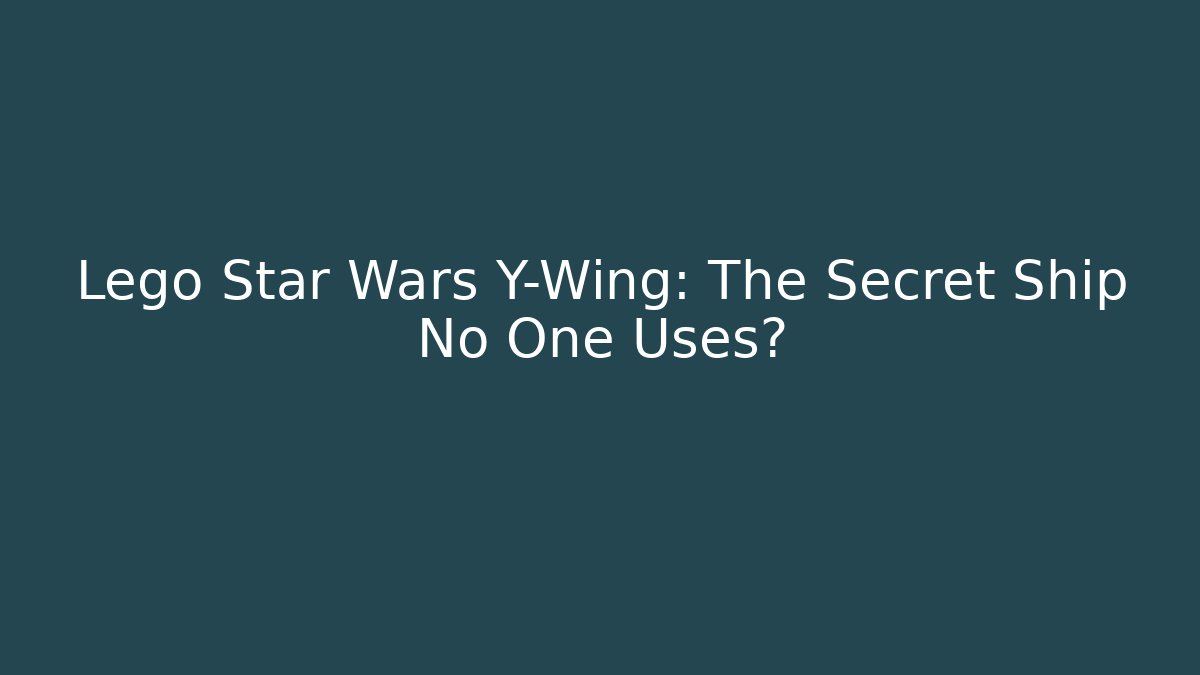 Lego Star Wars Y-Wing: The Secret Ship No One Uses?