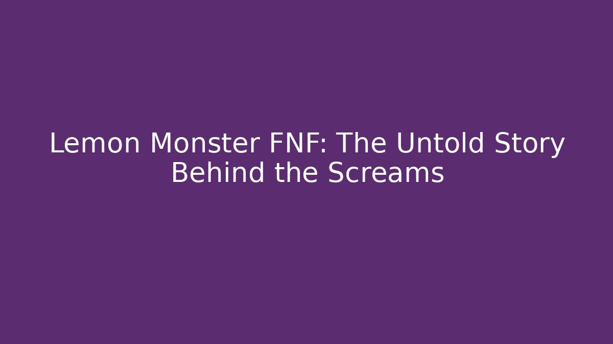 Lemon Monster FNF: The Untold Story Behind the Screams