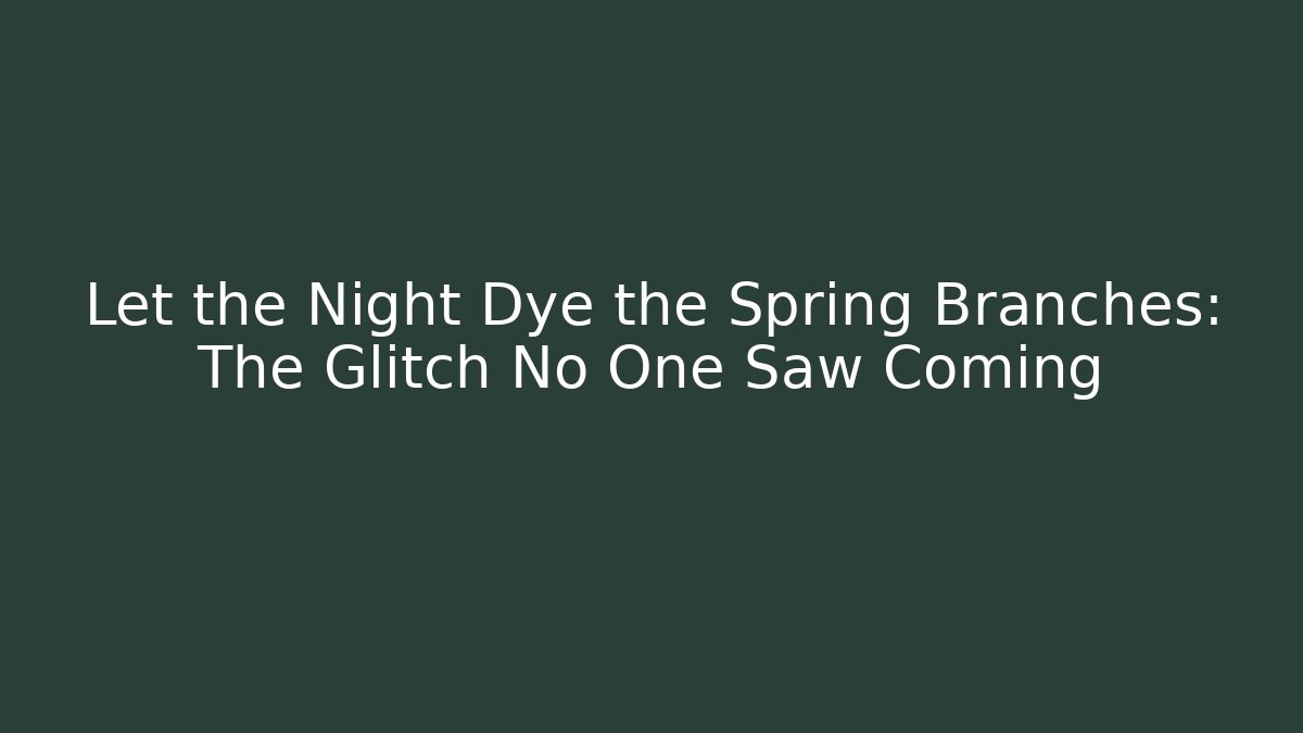 Let the Night Dye the Spring Branches: The Glitch No One Saw Coming