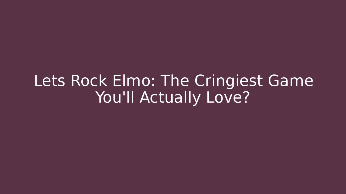 Lets Rock Elmo: The Cringiest Game You'll Actually Love?