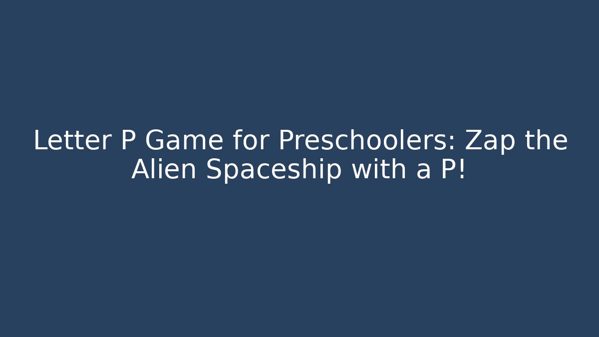 Letter P Game for Preschoolers: Zap the Alien Spaceship with a P!