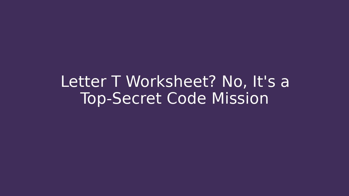Letter T Worksheet? No, It's a Top-Secret Code Mission - Buddy Program