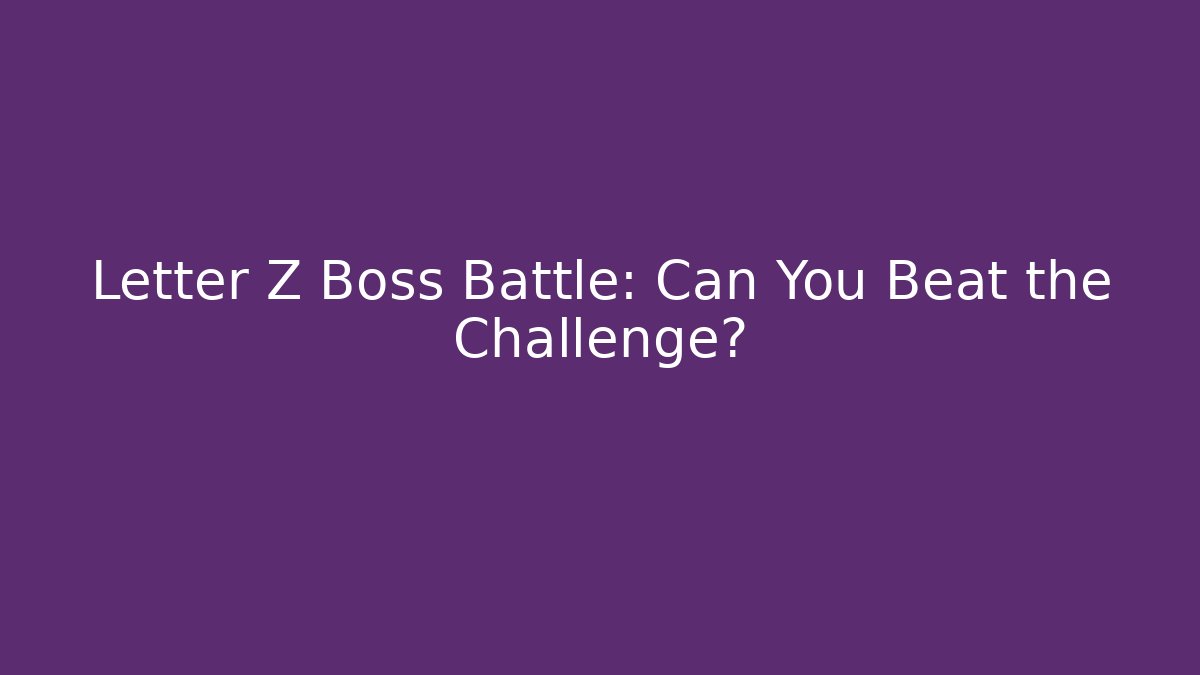 Letter Z Boss Battle: Can You Beat the Challenge?