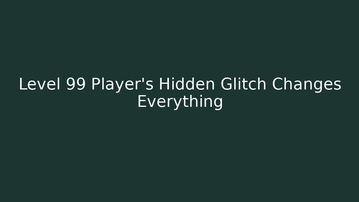Level 99 Player's Hidden Glitch Changes Everything