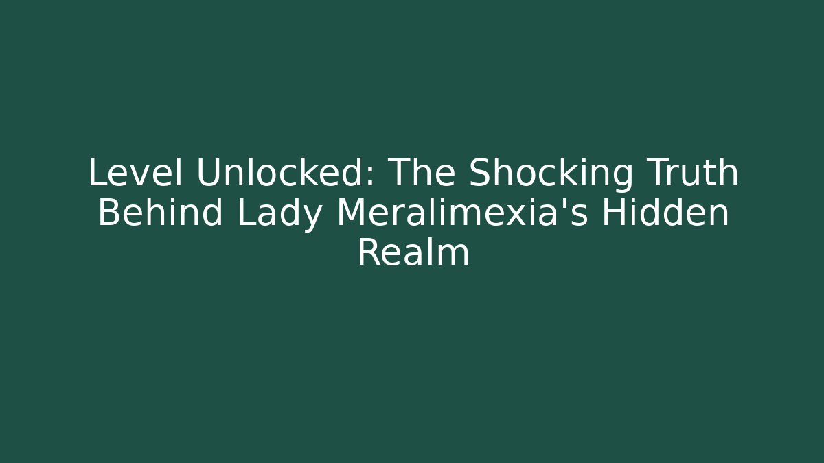 Level Unlocked: The Shocking Truth Behind Lady Meralimexia's Hidden Realm
