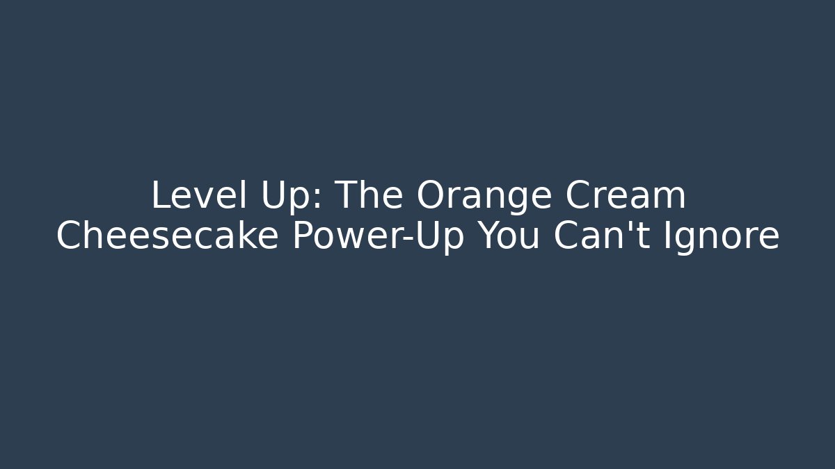 Level Up: The Orange Cream Cheesecake Power-Up You Can't Ignore