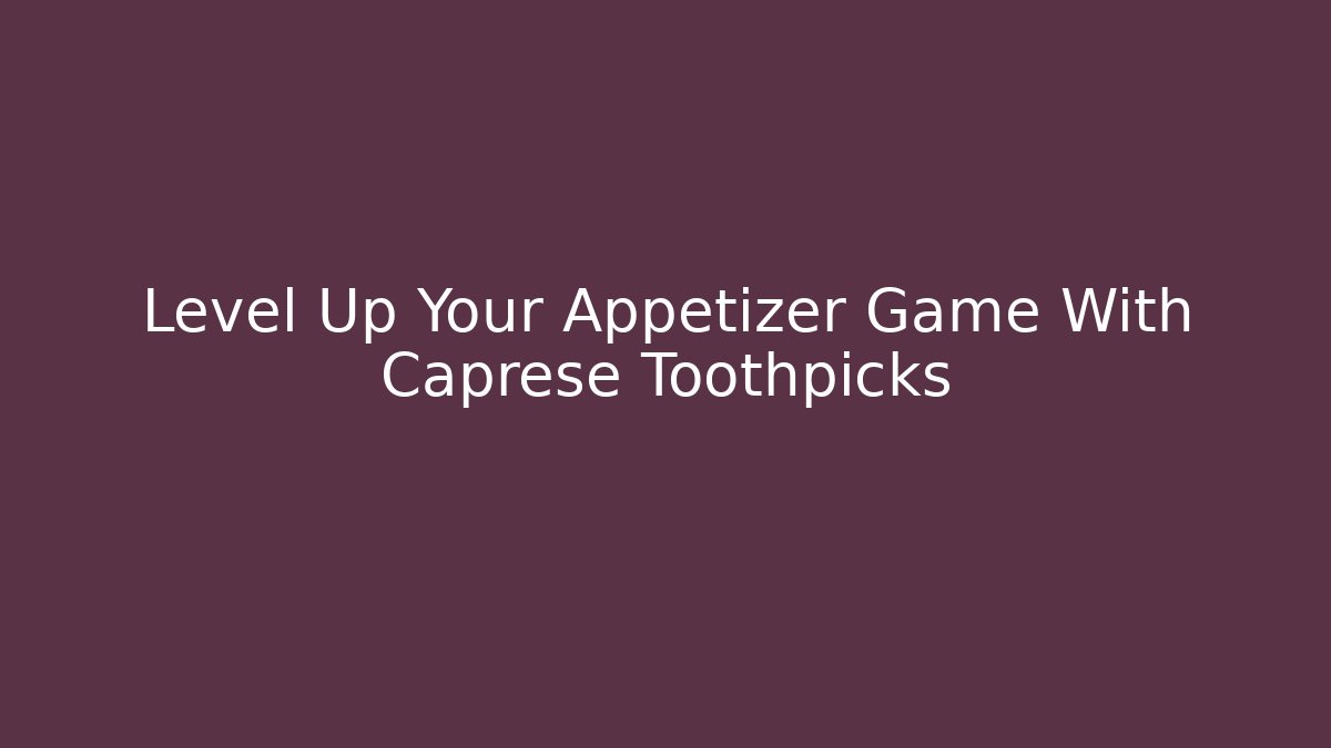 Level Up Your Appetizer Game With Caprese Toothpicks - Buddy Program