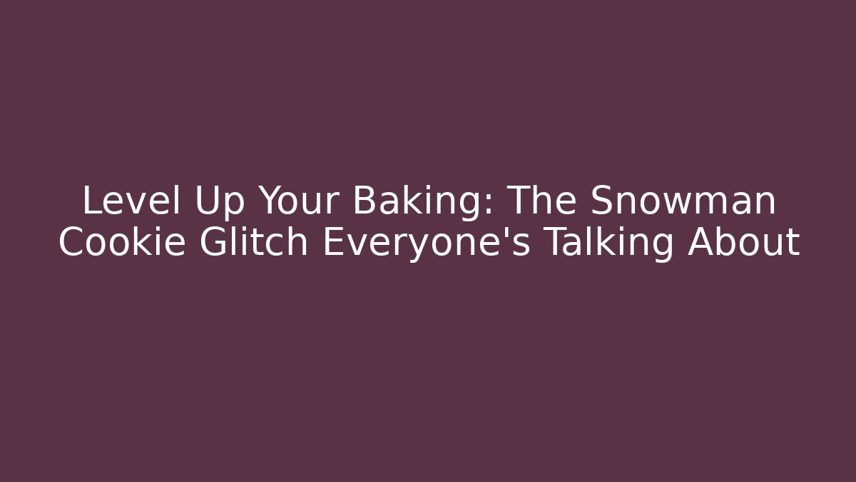 Level Up Your Baking: The Snowman Cookie Glitch Everyone’s Talking About