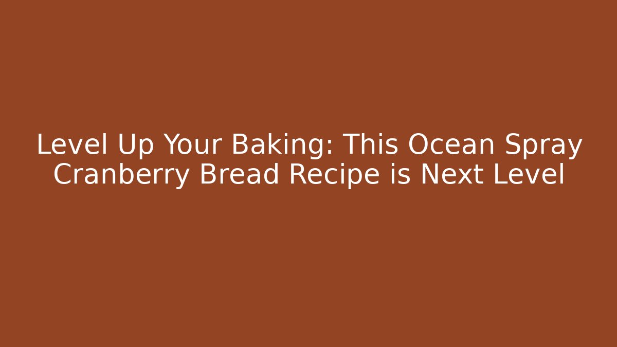 Level Up Your Baking: This Ocean Spray Cranberry Bread Recipe is Next Level