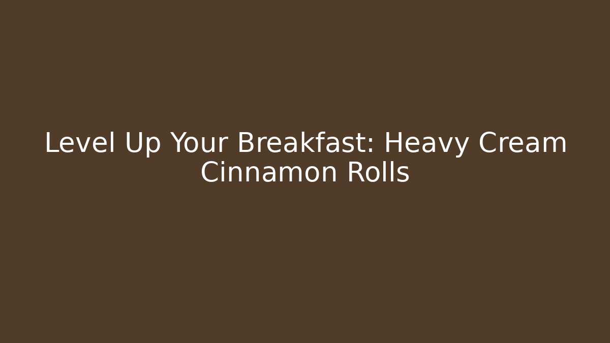 Level Up Your Breakfast: Heavy Cream Cinnamon Rolls