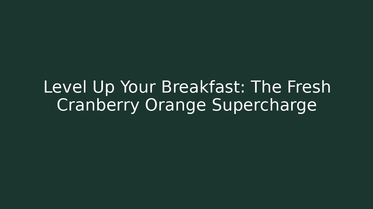 Level Up Your Breakfast: The Fresh Cranberry Orange Supercharge