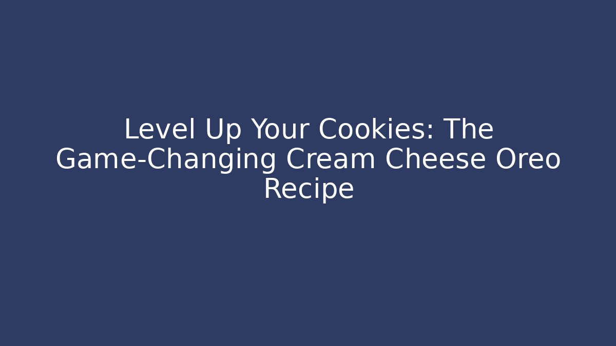 Level Up Your Cookies: The Game-Changing Cream Cheese Oreo Recipe